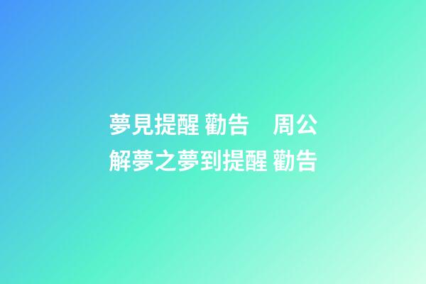 夢見提醒 勸告　周公解夢之夢到提醒 勸告